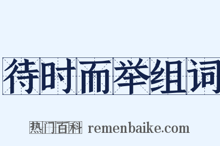 待时而举组词是什么意思的图片